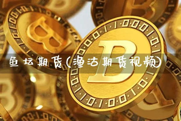 鱼坛期货(渔沽期货视频)_https://www.czytfl.com_期货交易_第1张