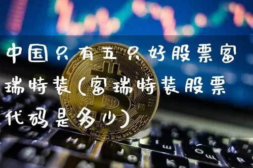 中国只有五只好股票富瑞特装(富瑞特装股票代码是多少)_https://www.czytfl.com_期货价格_第1张