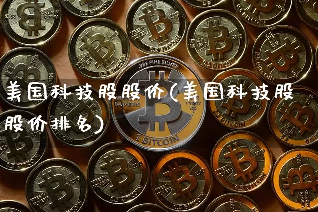 美国科技股股价(美国科技股股价排名)_https://www.czytfl.com_期货_第1张