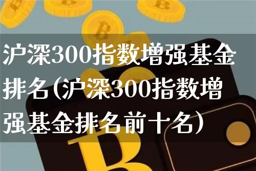 沪深300指数增强基金排名(沪深300指数增强基金排名前十名)_https://www.czytfl.com_期货走势_第1张