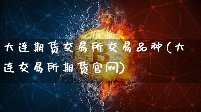 大连期货交易所交易品种(大连交易所期货官网)_https://www.czytfl.com_期货行情_第1张