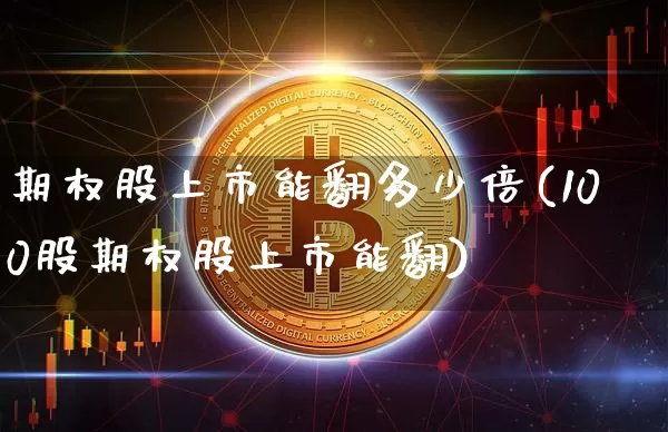 期权股上市能翻多少倍(100股期权股上市能翻)_https://www.czytfl.com_期货走势_第1张