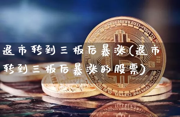 退市转到三板后暴涨(退市转到三板后暴涨的股票)_https://www.czytfl.com_期货行情_第1张