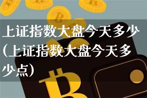 上证指数大盘今天多少(上证指数大盘今天多少点)_https://www.czytfl.com_期货价格_第1张