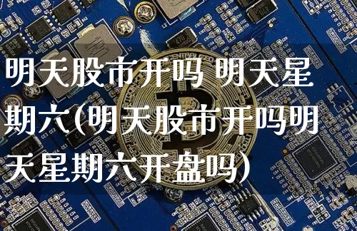 明天股市开吗 明天星期六(明天股市开吗明天星期六开盘吗)_https://www.czytfl.com_期货行情_第1张
