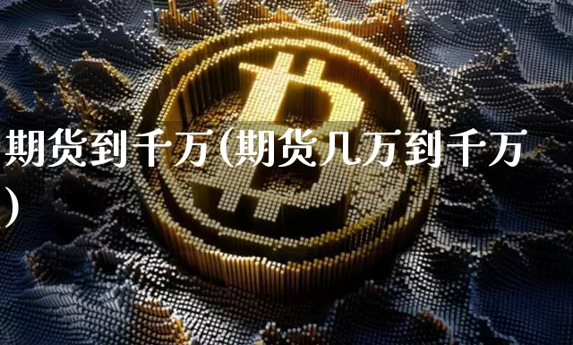 期货到千万(期货几万到千万)_https://www.czytfl.com_期货走势_第1张