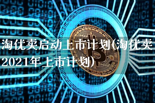 淘优卖启动上市计划(淘优卖2021年上市计划)_https://www.czytfl.com_期货走势_第1张
