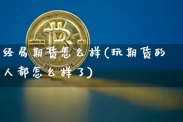 经易期货怎么样(玩期货的人都怎么样了)_https://www.czytfl.com_期货交易_第1张