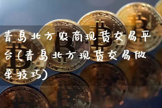 青岛北方农商现货交易平台(青岛北方现货交易做单技巧)_https://www.czytfl.com_期货价格_第1张