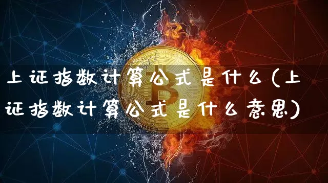 上证指数计算公式是什么(上证指数计算公式是什么意思)_https://www.czytfl.com_期货走势_第1张