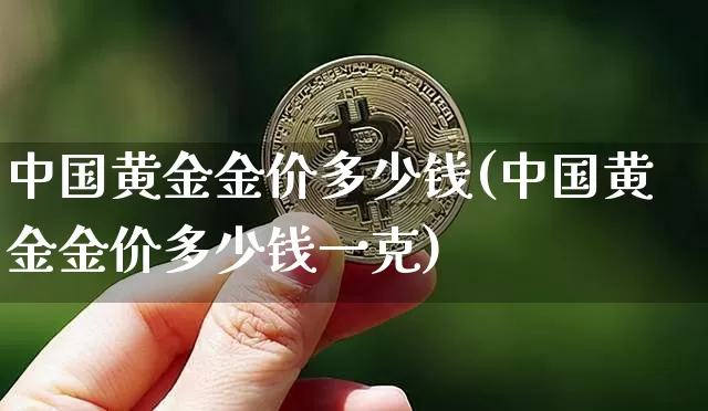 中国黄金金价多少钱(中国黄金金价多少钱一克)_https://www.czytfl.com_期货行情_第1张