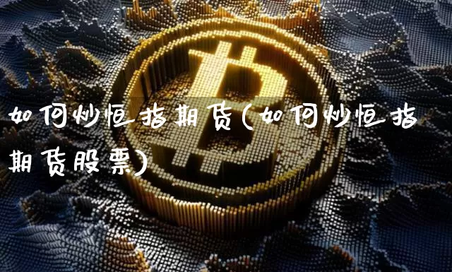 如何炒恒指期货(如何炒恒指期货股票)_https://www.czytfl.com_期货行情_第1张