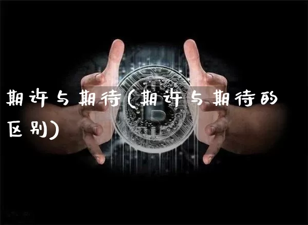 期许与期待(期许与期待的区别)_https://www.czytfl.com_期货走势_第1张