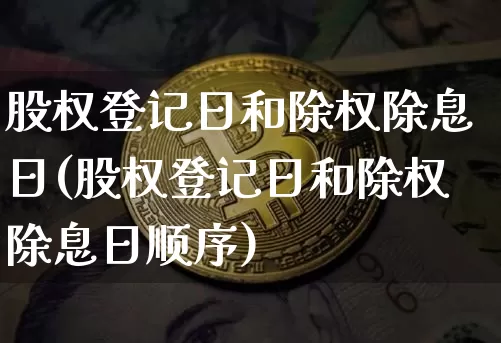 股权登记日和除权除息日(股权登记日和除权除息日顺序)_https://www.czytfl.com_期货_第1张