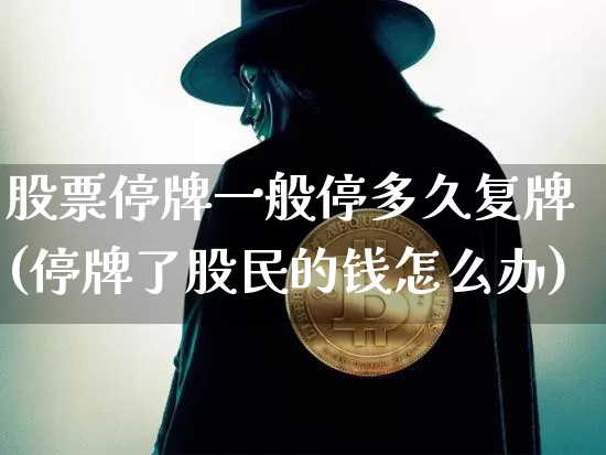 股票停牌一般停多久复牌(停牌了股民的钱怎么办)_https://www.czytfl.com_期货走势_第1张