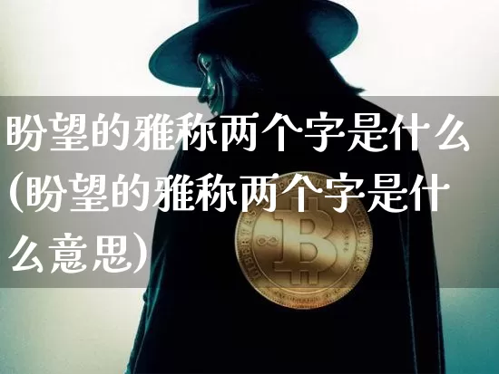 盼望的雅称两个字是什么(盼望的雅称两个字是什么意思)_https://www.czytfl.com_期货_第1张