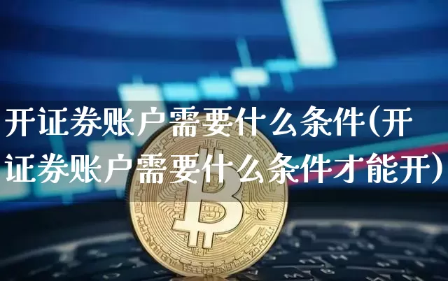 开证券账户需要什么条件(开证券账户需要什么条件才能开)_https://www.czytfl.com_期货价格_第1张