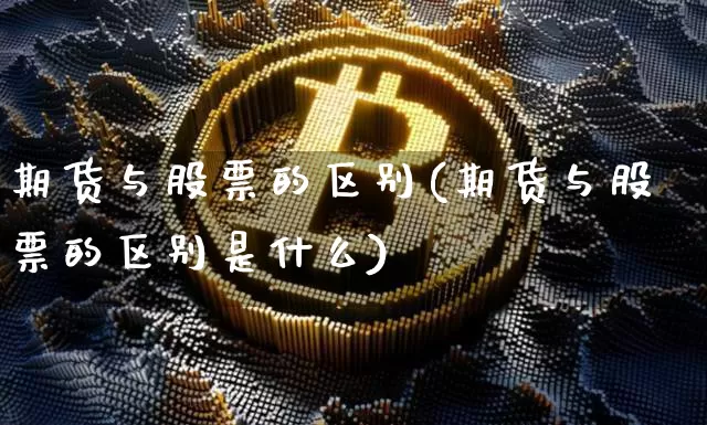 期货与股票的区别(期货与股票的区别是什么)_https://www.czytfl.com_期货价格_第1张