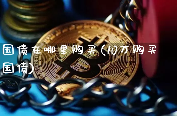 国债在哪里购买(10万购买国债)_https://www.czytfl.com_期货价格_第1张