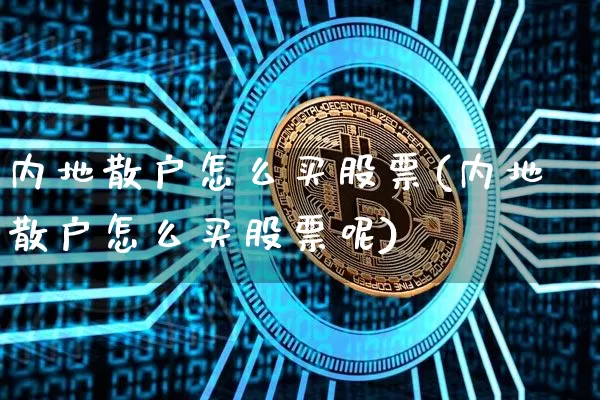 内地散户怎么买股票(内地散户怎么买股票呢)_https://www.czytfl.com_期货行情_第1张
