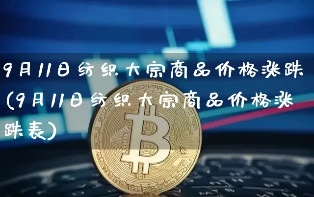 9月11日纺织大宗商品价格涨跌(9月11日纺织大宗商品价格涨跌表)_https://www.czytfl.com_期货行情_第1张
