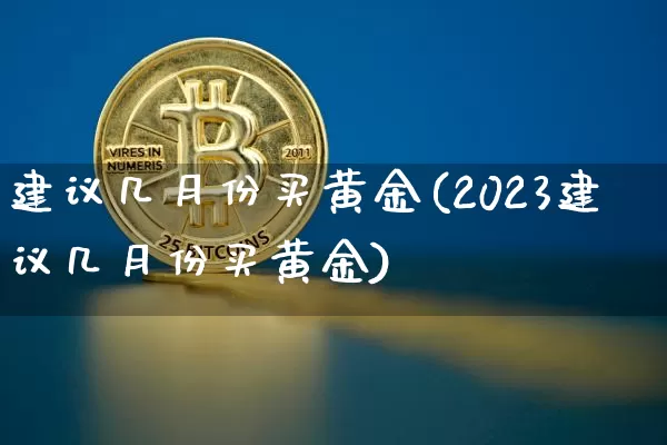建议几月份买黄金(2023建议几月份买黄金)_https://www.czytfl.com_期货行情_第1张