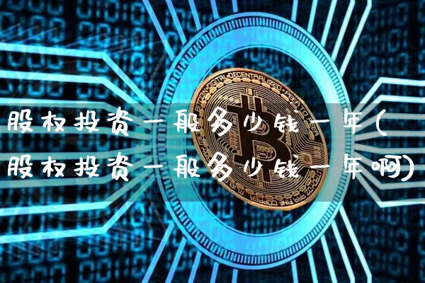 股权投资一般多少钱一年(股权投资一般多少钱一年啊)_https://www.czytfl.com_期货行情_第1张