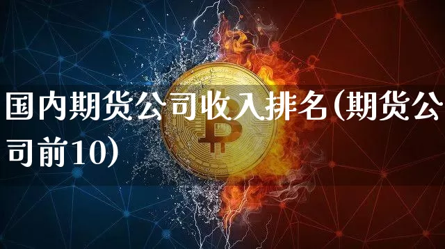 国内期货公司收入排名(期货公司前10)_https://www.czytfl.com_期货行情_第1张