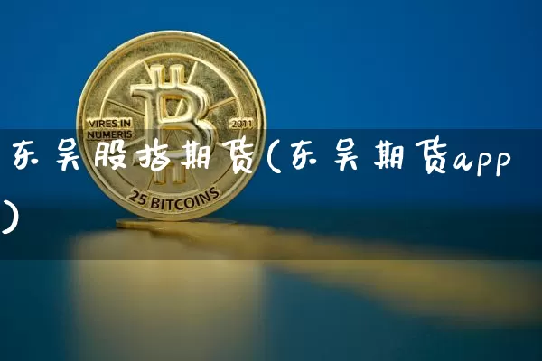 东吴股指期货(东吴期货app)_https://www.czytfl.com_期货交易_第1张
