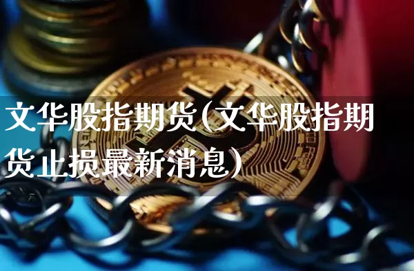 文华股指期货(文华股指期货止损最新消息)_https://www.czytfl.com_期货交易_第1张