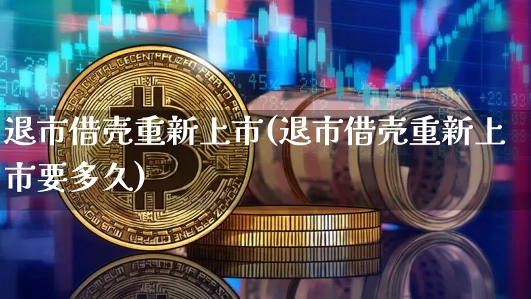 退市借壳重新上市(退市借壳重新上市要多久)_https://www.czytfl.com_期货_第1张