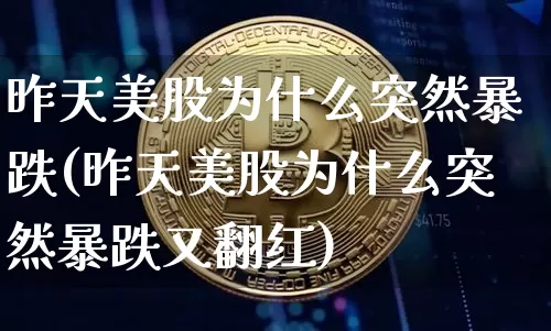 昨天美股为什么突然暴跌(昨天美股为什么突然暴跌又翻红)_https://www.czytfl.com_期货走势_第1张