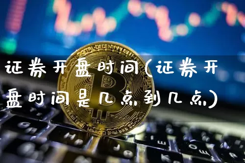 证券开盘时间(证券开盘时间是几点到几点)_https://www.czytfl.com_期货走势_第1张
