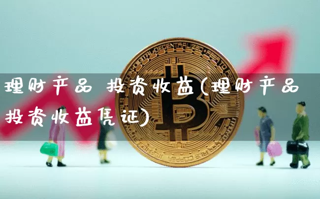 理财产品 投资收益(理财产品投资收益凭证)_https://www.czytfl.com_期货价格_第1张