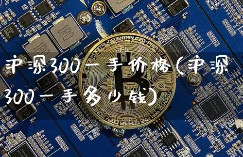 沪深300一手价格(沪深300一手多少钱)_https://www.czytfl.com_期货走势_第1张