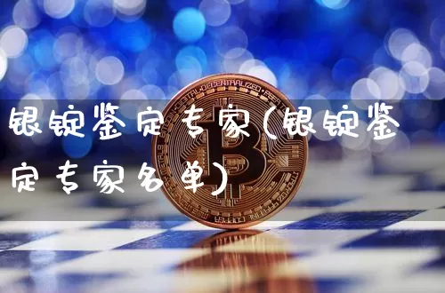 银锭鉴定专家(银锭鉴定专家名单)_https://www.czytfl.com_期货走势_第1张