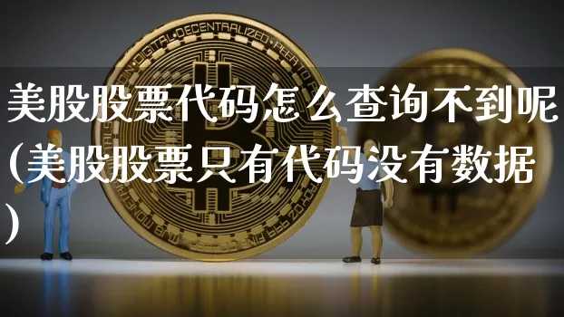 美股股票代码怎么查询不到呢(美股股票只有代码没有数据)_https://www.czytfl.com_期货走势_第1张