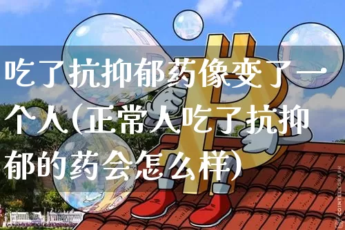 吃了抗抑郁药像变了一个人(正常人吃了抗抑郁的药会怎么样)_https://www.czytfl.com_期货_第1张