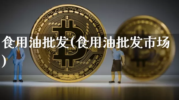 食用油批发(食用油批发市场)_https://www.czytfl.com_期货行情_第1张
