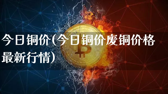 今日铜价(今日铜价废铜价格最新行情)_https://www.czytfl.com_期货行情_第1张