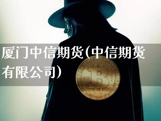 厦门中信期货(中信期货有限公司)_https://www.czytfl.com_期货交易_第1张
