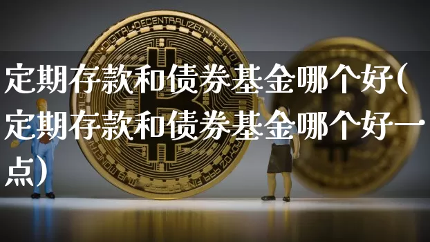 定期存款和债券基金哪个好(定期存款和债券基金哪个好一点)_https://www.czytfl.com_期货行情_第1张