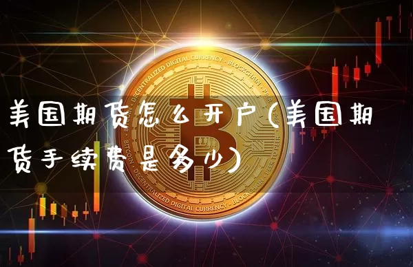 美国期货怎么开户(美国期货手续费是多少)_https://www.czytfl.com_期货行情_第1张