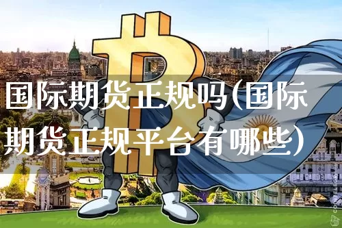 国际期货正规吗(国际期货正规平台有哪些)_https://www.czytfl.com_期货走势_第1张