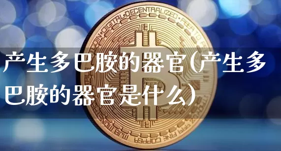 产生多巴胺的器官(产生多巴胺的器官是什么)_https://www.czytfl.com_期货_第1张