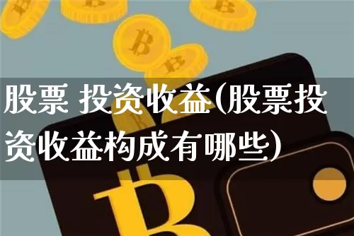 股票 投资收益(股票投资收益构成有哪些)_https://www.czytfl.com_期货_第1张