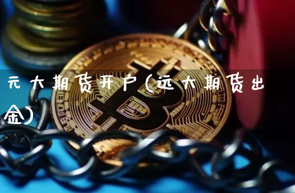 元大期货开户(远大期货出金)_https://www.czytfl.com_期货走势_第1张