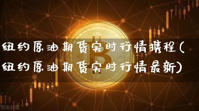 纽约原油期货实时行情携程(纽约原油期货实时行情最新)_https://www.czytfl.com_期货行情_第1张