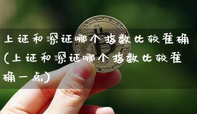 上证和深证哪个指数比较准确(上证和深证哪个指数比较准确一点)_https://www.czytfl.com_期货_第1张