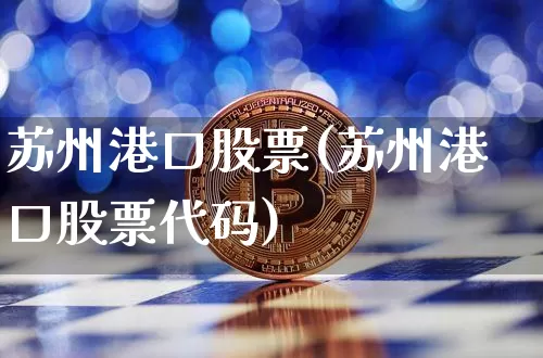 苏州港口股票(苏州港口股票代码)_https://www.czytfl.com_期货行情_第1张